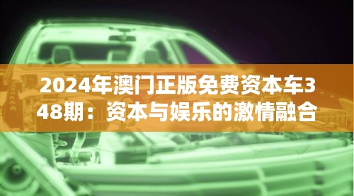 2024年澳門正版免費資本車348期：資本與娛樂的激情融合