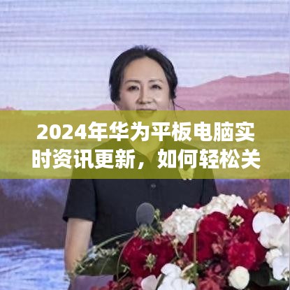 2024華為平板電腦實(shí)時(shí)資訊更新，輕松關(guān)閉不必要功能指南