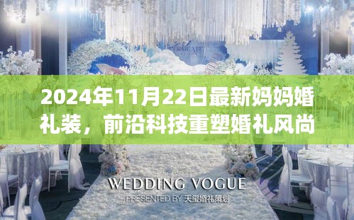 前沿科技重塑婚礼风尚，2024年最新妈妈婚礼装引领时尚潮流