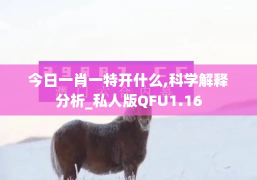 今日一肖一特开什么,科学解释分析_私人版QFU1.16