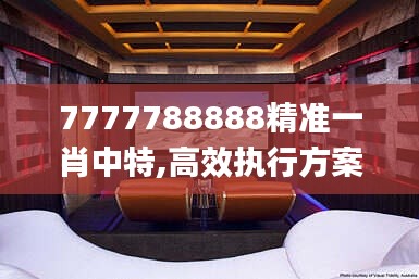 7777788888精准一肖中特,高效执行方案_家庭影院版PRK1.84