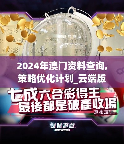 2024年澳门资料查询,策略优化计划_云端版XOX1.82