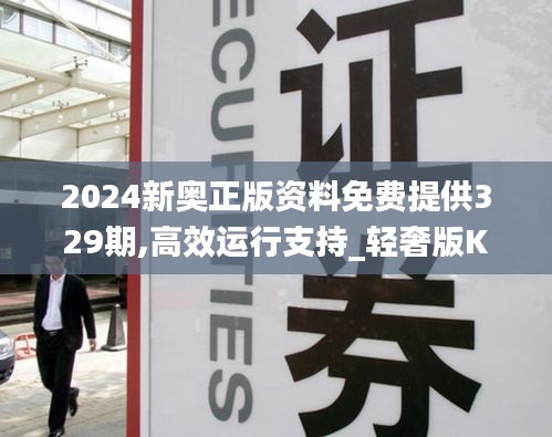 2024新奥正版资料免费提供329期,高效运行支持_轻奢版KTR11.53