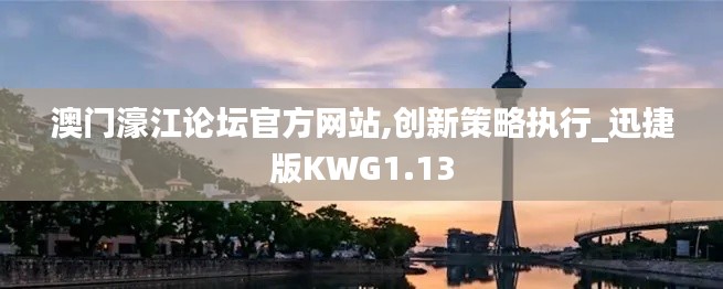 澳门濠江论坛官方网站,创新策略执行_迅捷版KWG1.13