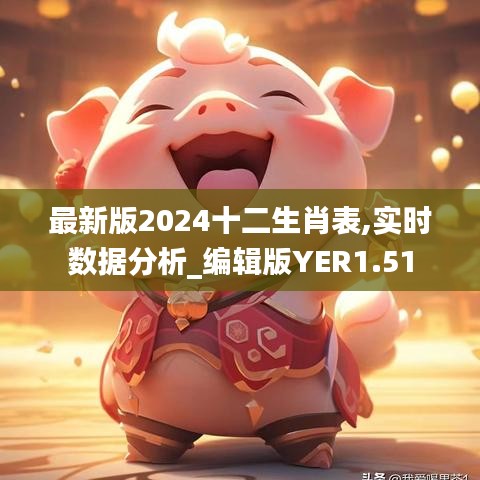 最新版2024十二生肖表,实时数据分析_编辑版YER1.51