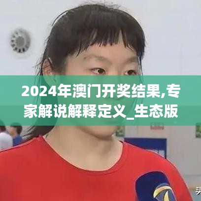 2024年澳门开奖结果,专家解说解释定义_生态版TRT1.88