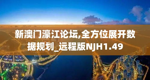 新澳门濠江论坛,全方位展开数据规划_远程版NJH1.49