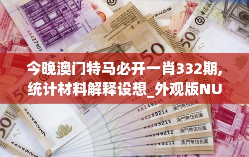 今晚澳门特马必开一肖332期,统计材料解释设想_外观版NUZ11.14