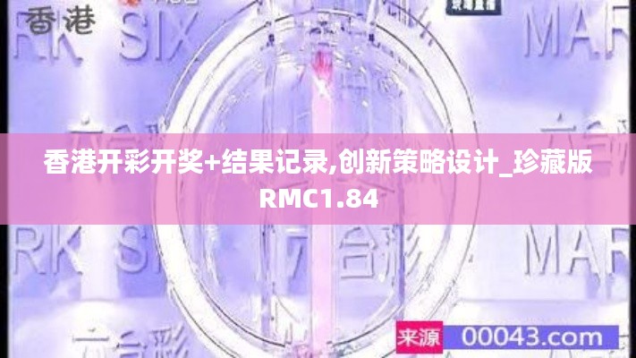 香港开彩开奖+结果记录,创新策略设计_珍藏版RMC1.84