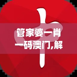 管家婆一肖一码澳门,解析解释说法_模块版QNQ1.22