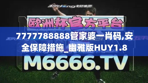 7777788888管家婆一肖码,安全保障措施_幽雅版HUY1.8