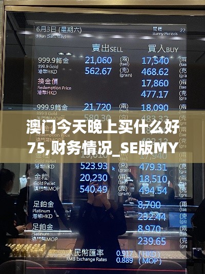 澳门今天晚上买什么好75,财务情况_SE版MYA1.36