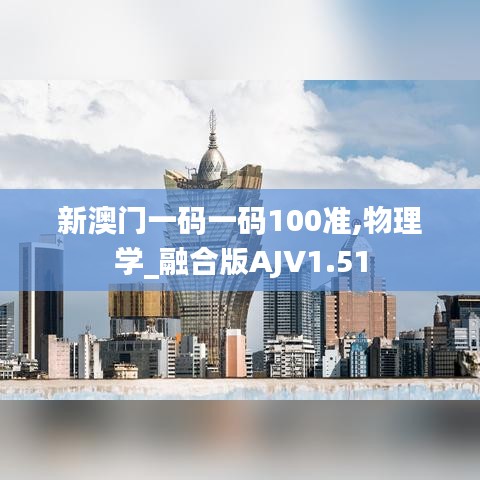 新澳门一码一码100准,物理学_融合版AJV1.51