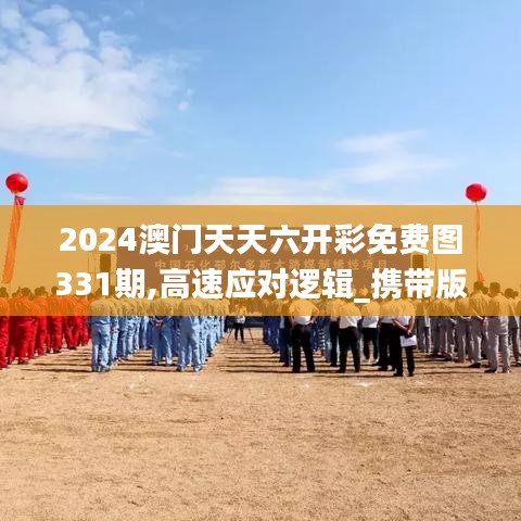 2024澳门天天六开彩免费图331期,高速应对逻辑_携带版HXG11.8