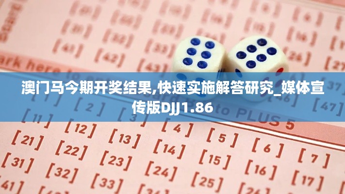 澳门马今期开奖结果,快速实施解答研究_媒体宣传版DJJ1.86