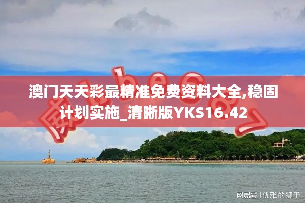 澳门天天彩最精准免费资料大全,稳固计划实施_清晰版YKS16.42