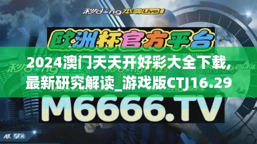 2024澳门天天开好彩大全下载,最新研究解读_游戏版CTJ16.29