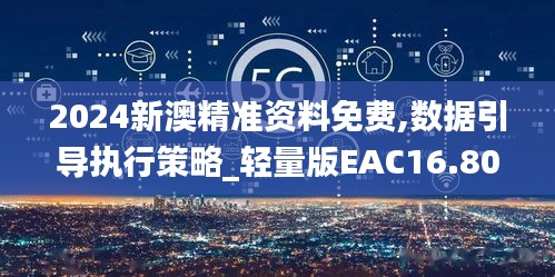 2024新澳精准资料免费,数据引导执行策略_轻量版EAC16.80