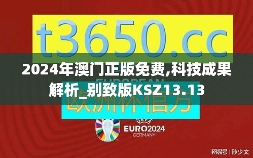 2024年澳门正版免费,科技成果解析_别致版KSZ13.13