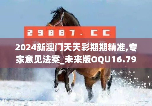 2024新澳门天天彩期期精准,专家意见法案_未来版OQU16.79