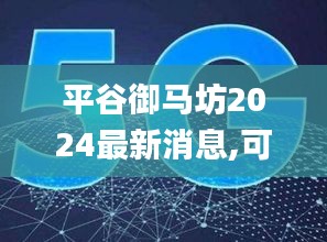 平谷御马坊2024最新消息,可靠执行操作方式_智巧版BIU13.92