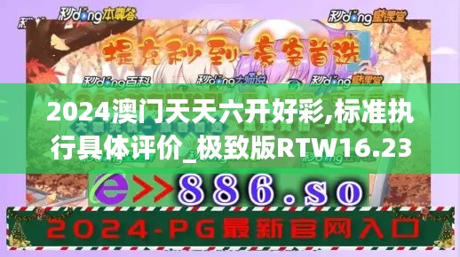 2024澳门天天六开好彩,标准执行具体评价_极致版RTW16.23