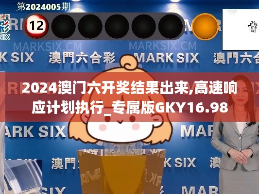 2024澳门六开奖结果出来,高速响应计划执行_专属版GKY16.98