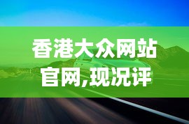 香港大众网站官网,现况评判解释说法_改进版WCR16.96