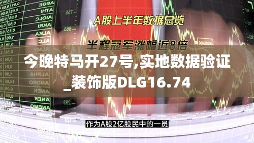 今晚特马开27号,实地数据验证_装饰版DLG16.74