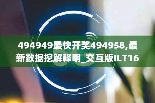 494949最快开奖494958,最新数据挖解释明_交互版ILT16.60