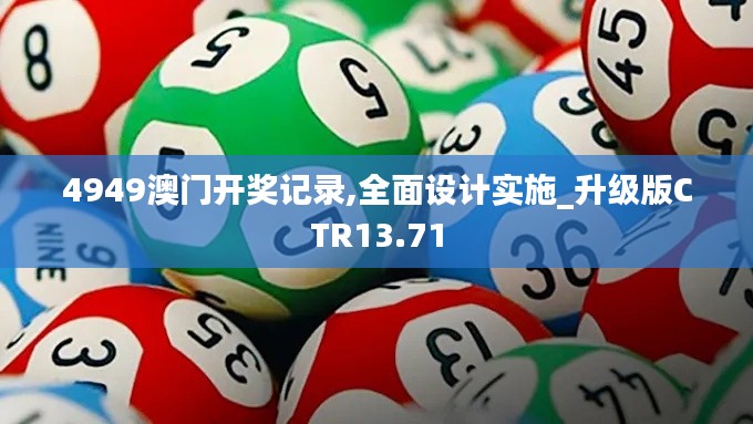 4949澳门开奖记录,全面设计实施_升级版CTR13.71