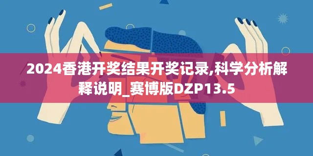 2024香港开奖结果开奖记录,科学分析解释说明_赛博版DZP13.5