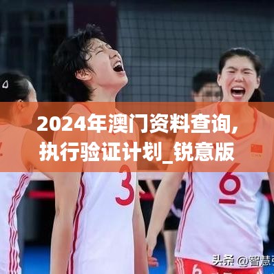 2024年澳门资料查询,执行验证计划_锐意版APP13.70