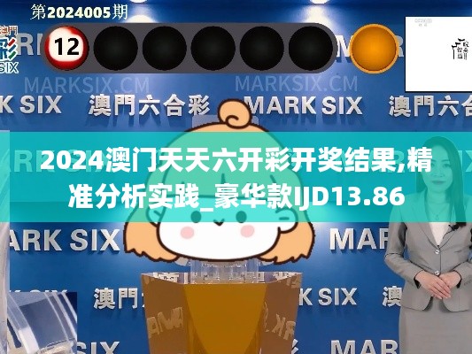 2024澳门天天六开彩开奖结果,精准分析实践_豪华款IJD13.86