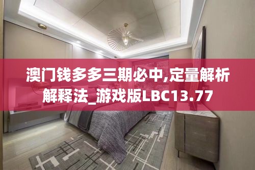 澳门钱多多三期必中,定量解析解释法_游戏版LBC13.77