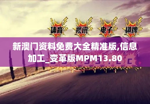 新澳门资料免费大全精准版,信息加工_变革版MPM13.80