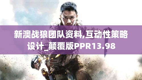 新澳战狼团队资料,互动性策略设计_颠覆版PPR13.98