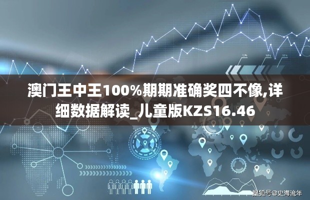 澳门王中王100%期期准确奖四不像,详细数据解读_儿童版KZS16.46