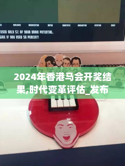 2024年香港马会开奖结果,时代变革评估_发布版GGB16.97