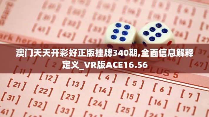 澳门天天开彩好正版挂牌340期,全面信息解释定义_VR版ACE16.56