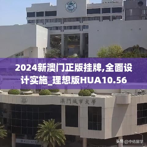 2024新澳门正版挂牌,全面设计实施_理想版HUA10.56