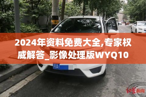 2024年资料免费大全,专家权威解答_影像处理版WYQ10.82