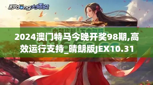 2024澳门特马今晚开奖98期,高效运行支持_晴朗版JEX10.31