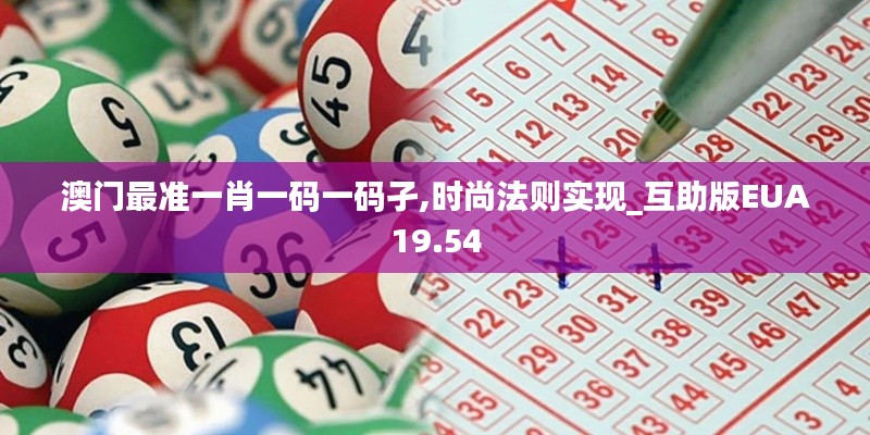 澳门最准一肖一码一码孑,时尚法则实现_互助版EUA19.54