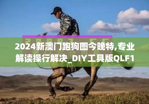 2024新澳门跑狗图今晚特,专业解读操行解决_DIY工具版QLF19.79