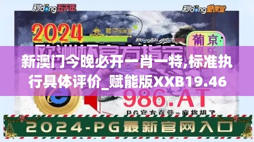 新澳门今晚必开一肖一特,标准执行具体评价_赋能版XXB19.46