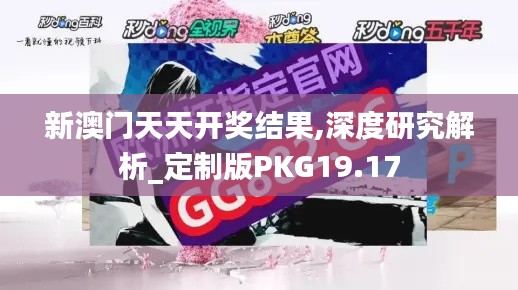 新澳门天天开奖结果,深度研究解析_定制版PKG19.17