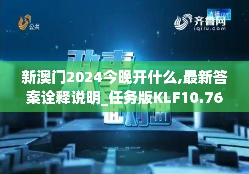 新澳门2024今晚开什么,最新答案诠释说明_任务版KLF10.76