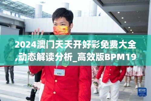 2024澳门天天开好彩免费大全,动态解读分析_高效版BPM19.27