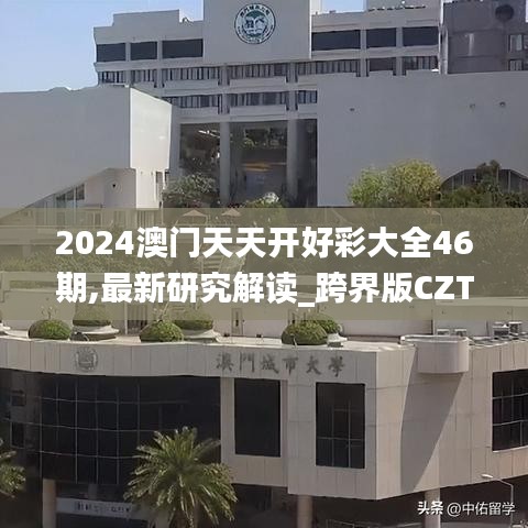 2024澳门天天开好彩大全46期,最新研究解读_跨界版CZT19.63